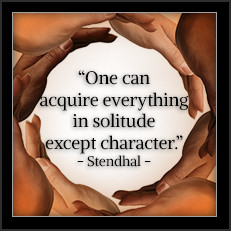One can acquire everything in solitude except character. —Stendhal